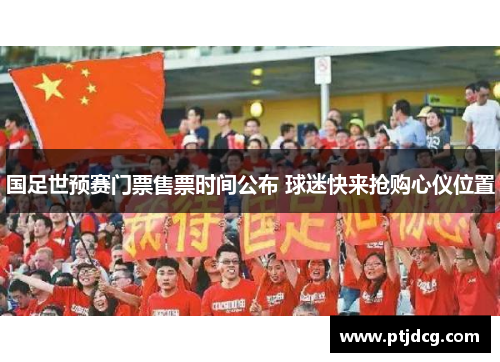 国足世预赛门票售票时间公布 球迷快来抢购心仪位置