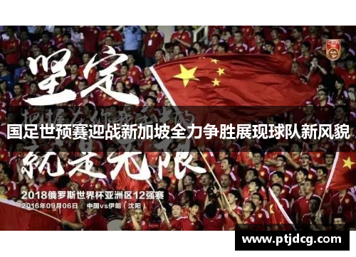 国足世预赛迎战新加坡全力争胜展现球队新风貌