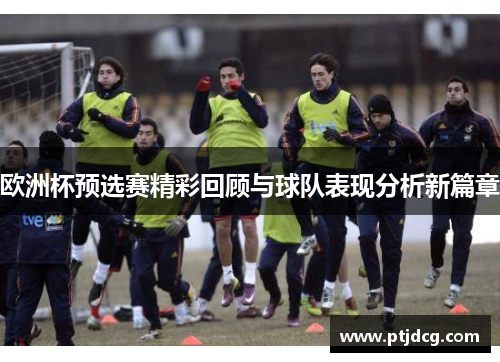 欧洲杯预选赛精彩回顾与球队表现分析新篇章