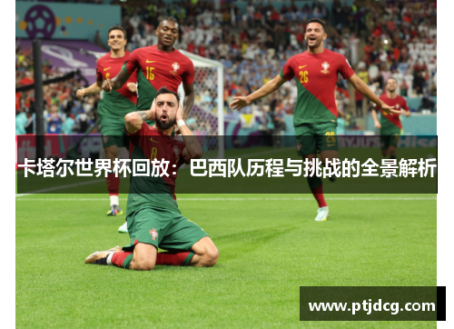 卡塔尔世界杯回放：巴西队历程与挑战的全景解析