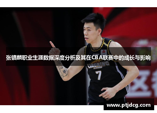 张镇麟职业生涯数据深度分析及其在CBA联赛中的成长与影响