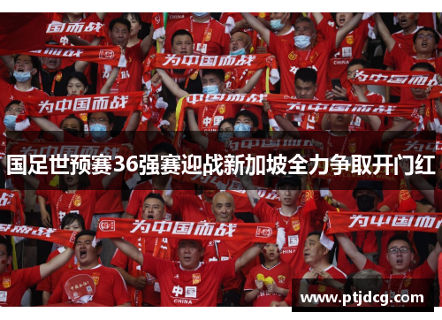 国足世预赛36强赛迎战新加坡全力争取开门红