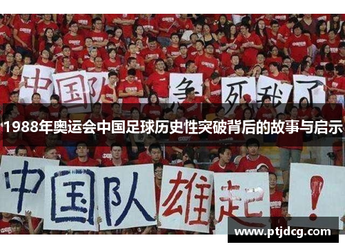 1988年奥运会中国足球历史性突破背后的故事与启示
